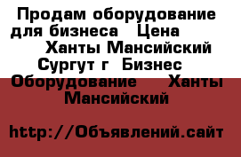 Продам,оборудование для бизнеса › Цена ­ 500 000 - Ханты-Мансийский, Сургут г. Бизнес » Оборудование   . Ханты-Мансийский